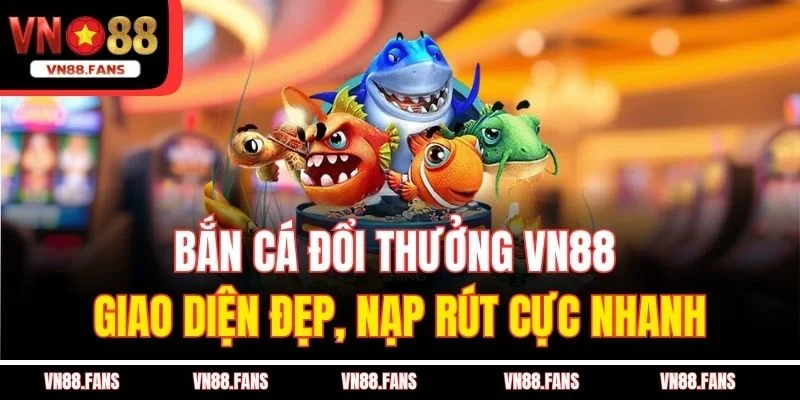 Bắn Cá Đổi Thưởng VN88 Giao Diện Đẹp, Nạp Rút Cực Nhanh