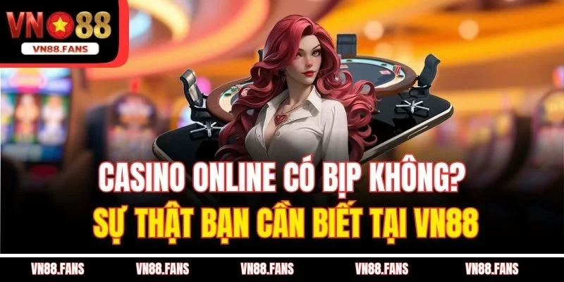 Casino Online Có Bịp Không? Sự Thật Bạn Cần Biết Tại VN88