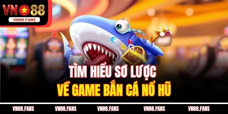 Game Bắn Cá Nổ Hũ VN88 - Săn Cá Cực Đã, Hái Lộc Cực Nhanh 2 Tìm hiểu sơ lược về game bắn cá nổ hũ