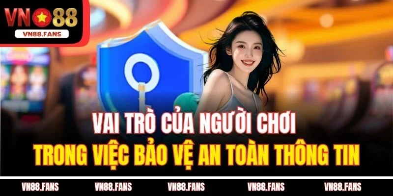 Chính Sách Bảo Mật VN88 Giúp Bạn An Tâm Khi Sử Dụng Dịch Vụ 3 Vai trò của người chơi trong việc bảo vệ an toàn thông tin